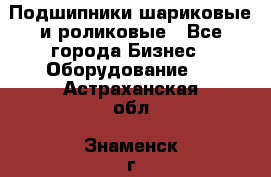 Подшипники шариковые и роликовые - Все города Бизнес » Оборудование   . Астраханская обл.,Знаменск г.